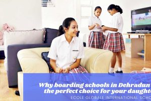 Why boarding schools in Dehradun is the perfect choice for your daughter