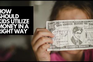 HOW SHOULD KIDS UTILIZE MONEY IN A RIGHT WAY