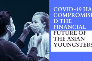 COVID-19 HAS COMPROMISED THE FINANCIAL FUTURE OF THE ASIAN YOUNGSTERS