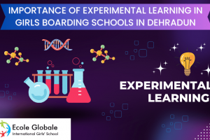 IMPORTANCE OF EXPERIMENTAL LEARNING IN GIRLS BOARDING SCHOOLS IN DEHRADUN