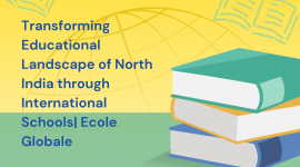 Transforming Educational Landscape of North India through International Schools| Ecole Globale