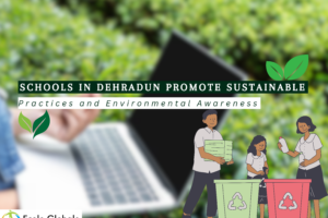 How Schools in Dehradun Promote Sustainable Practices and Environmental Awareness