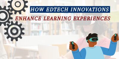 How EdTech Innovations Enhance Learning Experiences ?