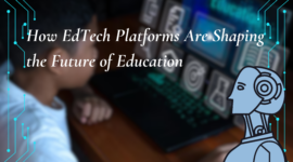 Revolutionizing Learning: How EdTech Platforms Are Shaping the Future of Education